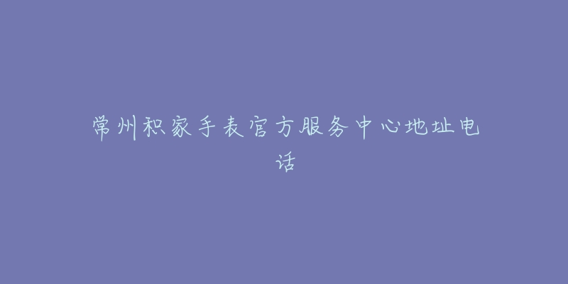 常州积家手表官方服务中心地址电话-名表号 常州积家手表官方服务中心地址电话