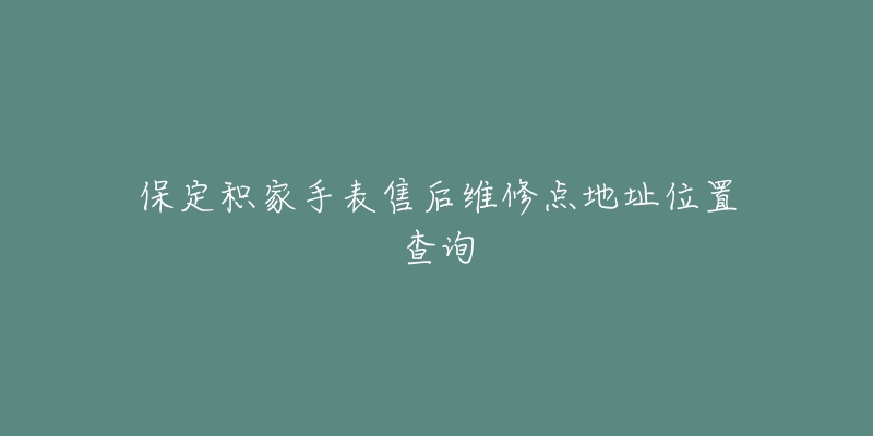 保定积家手表售后维修点地址位置查询