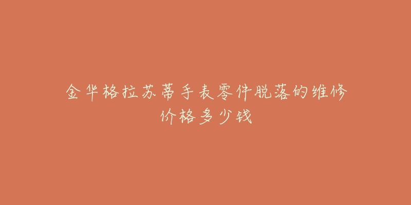金华格拉苏蒂手表零件脱落的维修价格多少钱-名表号 金华格拉苏蒂手表零件脱落的维修价格多少钱