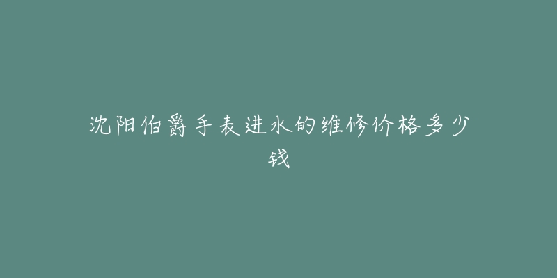 沈阳伯爵手表进水的维修价格多少钱-名表号 沈阳伯爵手表进水的维修价格多少钱