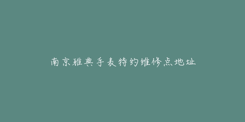 南京雅典手表特约维修点地址