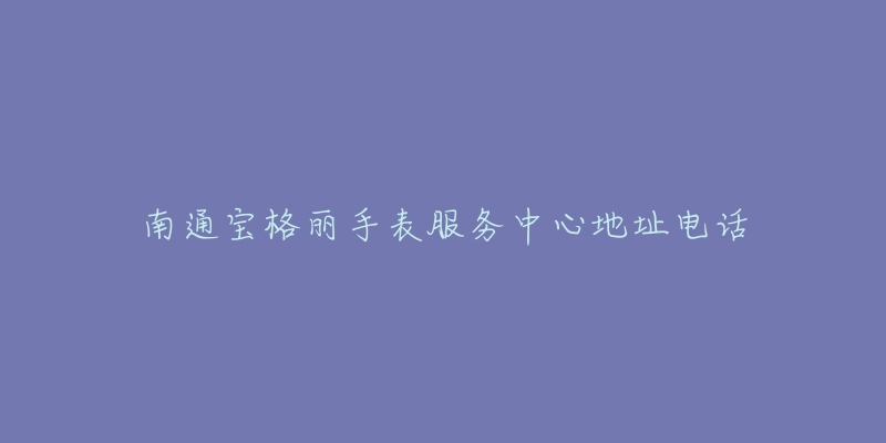 南通宝格丽手表服务中心地址电话-名表号 南通宝格丽手表服务中心地址电话