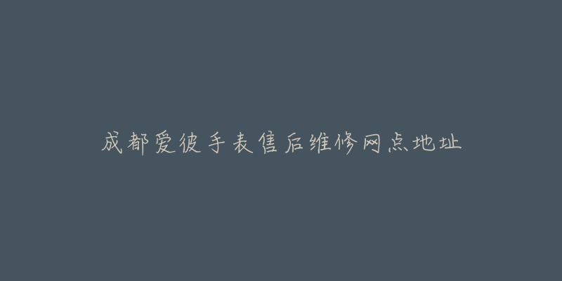 成都爱彼手表售后维修网点地址-名表号 成都爱彼手表售后维修网点地址