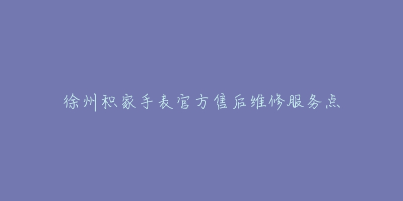徐州积家手表官方售后维修服务点