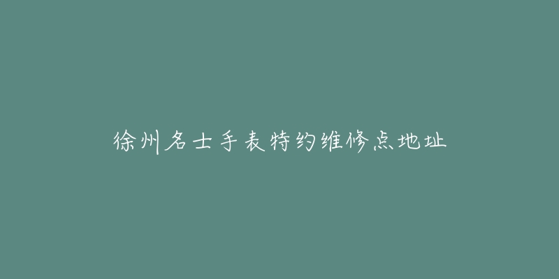 徐州名士手表特约维修点地址-名表号 徐州名士手表特约维修点地址