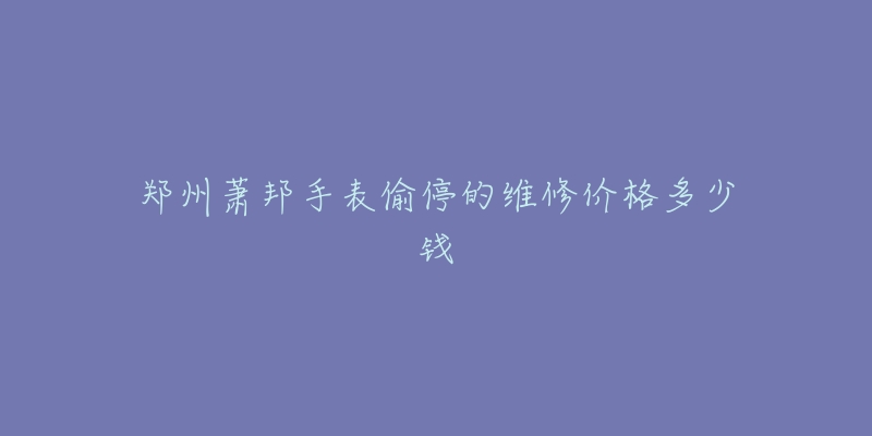 郑州萧邦手表偷停的维修价格多少钱-名表号 郑州萧邦手表偷停的维修价格多少钱