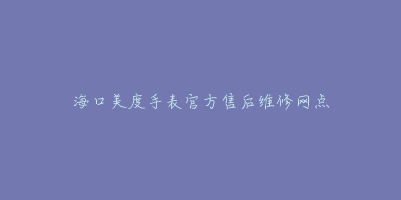 海口美度手表官方售后维修网点