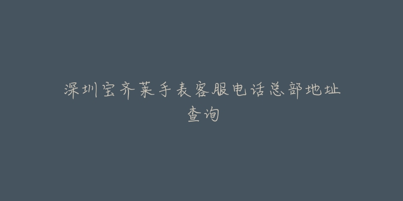 深圳宝齐莱手表客服电话总部地址查询-名表号 深圳宝齐莱手表客服电话总部地址查询