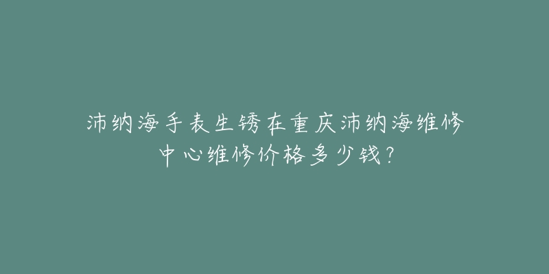 沛纳海手表生锈在重庆沛纳海维修中心维修价格多少钱?-名表号 沛纳海手表生锈在重庆沛纳海维修中心维修价格多少钱?