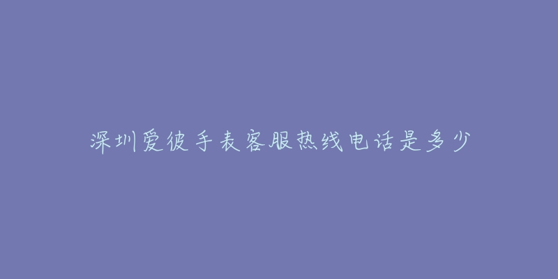 深圳爱彼手表客服热线电话是多少-名表号 深圳爱彼手表客服热线电话是多少