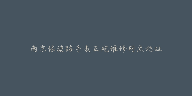 南京依波路手表正规维修网点地址