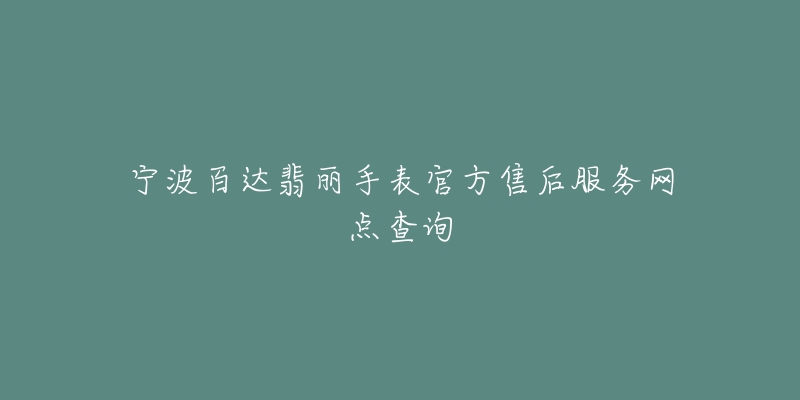 宁波百达翡丽手表官方售后服务网点查询