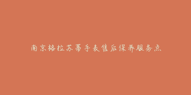 南京格拉苏蒂手表售后保养服务点
