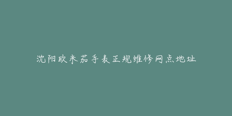 沈阳欧米茄手表正规维修网点地址