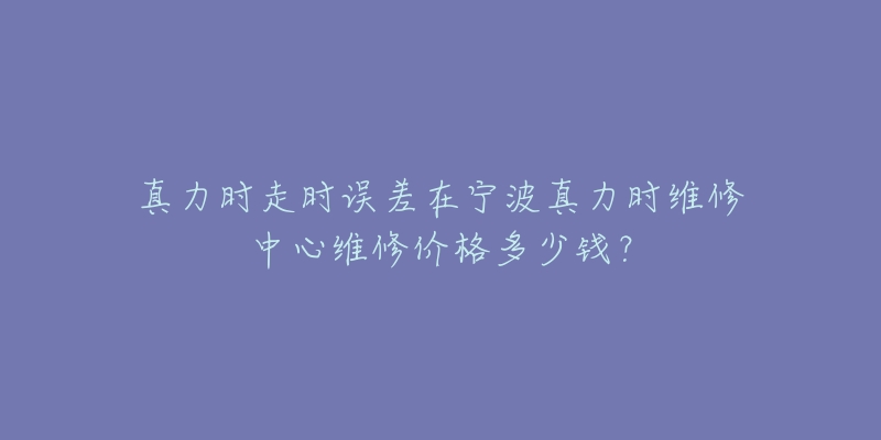 真力时走时误差在宁波真力时维修中心维修价格多少钱?-名表号 真力时走时误差在宁波真力时维修中心维修价格多少钱?