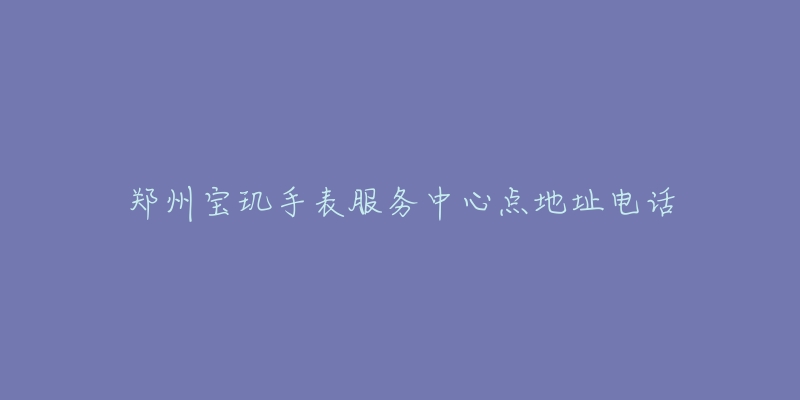 郑州宝玑手表服务中心点地址电话-名表号 郑州宝玑手表服务中心点地址电话