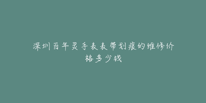 深圳百年灵手表表带划痕的维修价格多少钱