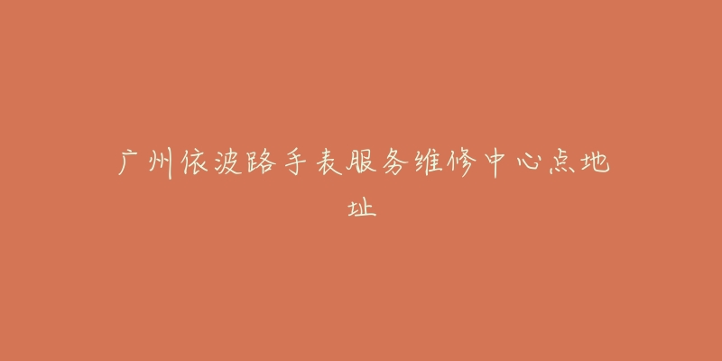 广州依波路手表服务维修中心点地址
