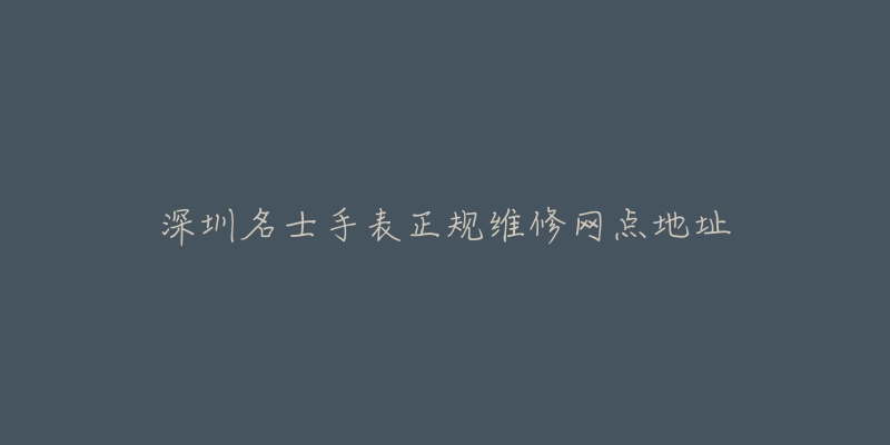 深圳名士手表正规维修网点地址