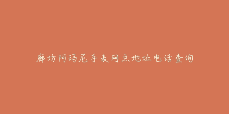 廊坊阿玛尼手表网点地址电话查询-名表号 廊坊阿玛尼手表网点地址电话查询