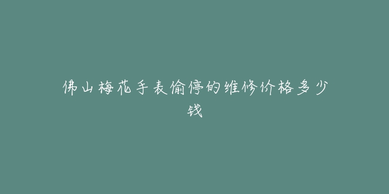 佛山梅花手表偷停的维修价格多少钱