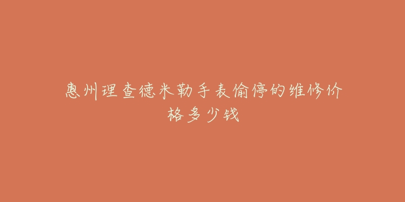 惠州理查德米勒手表偷停的维修价格多少钱-名表号 惠州理查德米勒手表偷停的维修价格多少钱