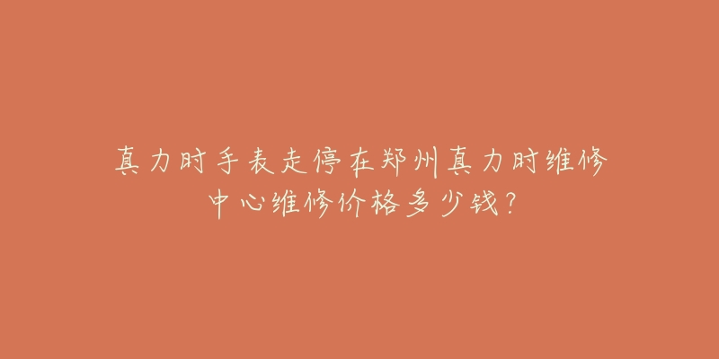 真力时手表走停在郑州真力时维修中心维修价格多少钱？