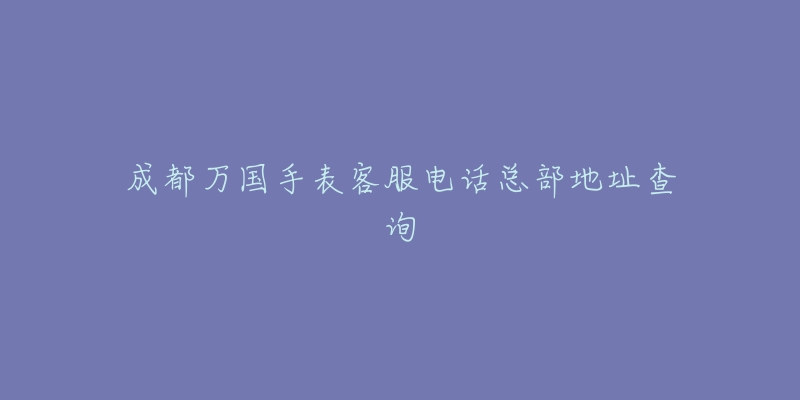 成都万国手表客服电话总部地址查询-名表号 成都万国手表客服电话总部地址查询