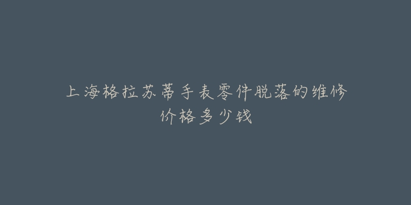 上海格拉苏蒂手表零件脱落的维修价格多少钱