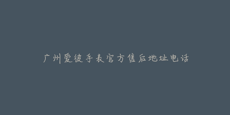 广州爱彼手表官方售后地址电话