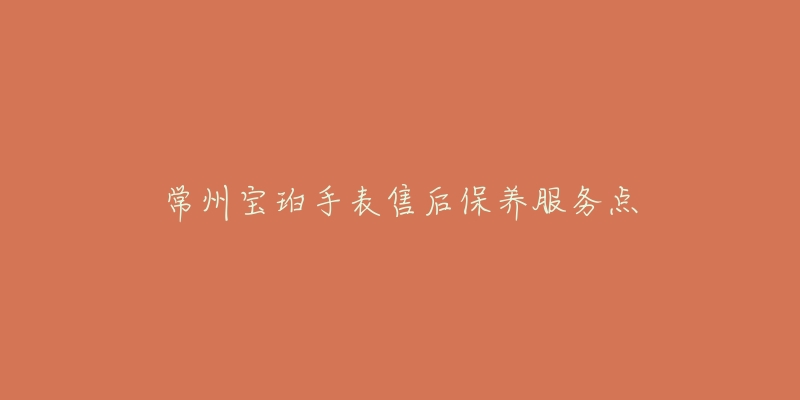 常州宝珀手表售后保养服务点