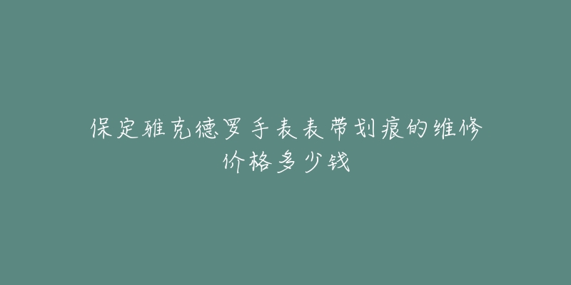 保定雅克德罗手表表带划痕的维修价格多少钱