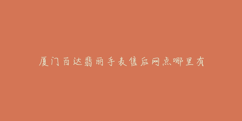 厦门百达翡丽手表售后网点哪里有-名表号 厦门百达翡丽手表售后网点哪里有