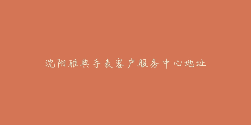 沈阳雅典手表客户服务中心地址-名表号 沈阳雅典手表客户服务中心地址
