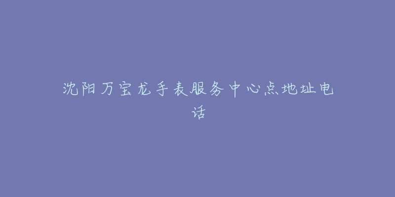 沈阳万宝龙手表服务中心点地址电话