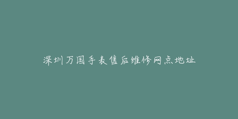 深圳万国手表售后维修网点地址-名表号 深圳万国手表售后维修网点地址