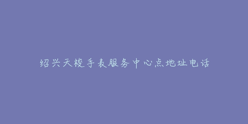 绍兴天梭手表服务中心点地址电话-名表号 绍兴天梭手表服务中心点地址电话