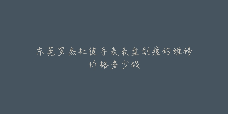 东莞罗杰杜彼手表表盘划痕的维修价格多少钱