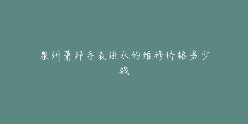 泉州萧邦手表进水的维修价格多少钱-名表号 泉州萧邦手表进水的维修价格多少钱