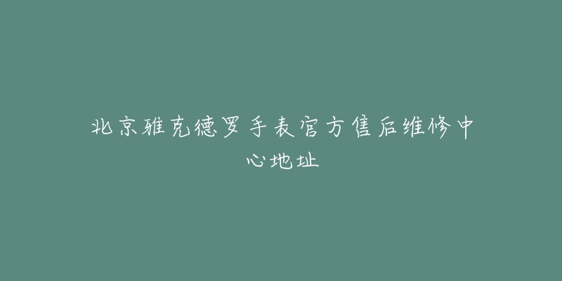 北京雅克德罗手表官方售后维修中心地址-名表号 北京雅克德罗手表官方售后维修中心地址