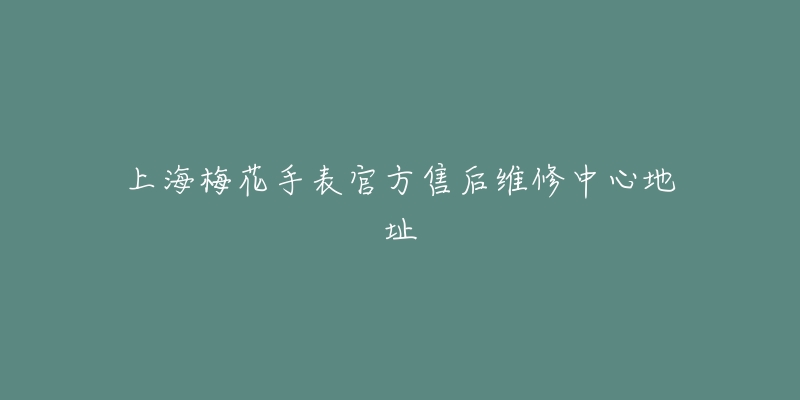 上海梅花手表官方售后维修中心地址-名表号 上海梅花手表官方售后维修中心地址