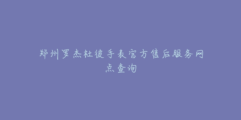 郑州罗杰杜彼手表官方售后服务网点查询-名表号 郑州罗杰杜彼手表官方售后服务网点查询