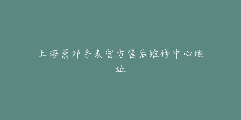 上海萧邦手表官方售后维修中心地址-名表号 上海萧邦手表官方售后维修中心地址