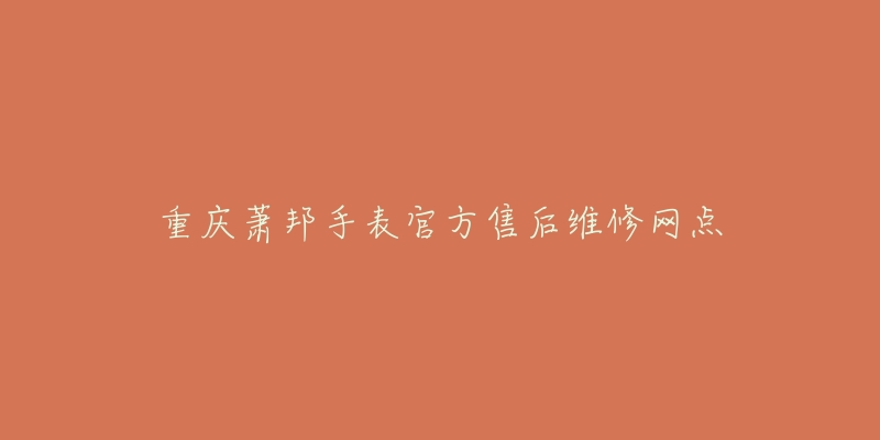 重庆萧邦手表官方售后维修网点-名表号 重庆萧邦手表官方售后维修网点