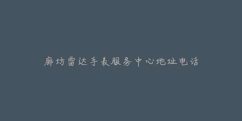 廊坊雷达手表服务中心地址电话-名表号 廊坊雷达手表服务中心地址电话
