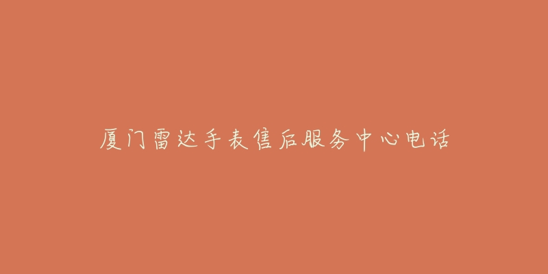 厦门雷达手表售后服务中心电话-名表号 厦门雷达手表售后服务中心电话