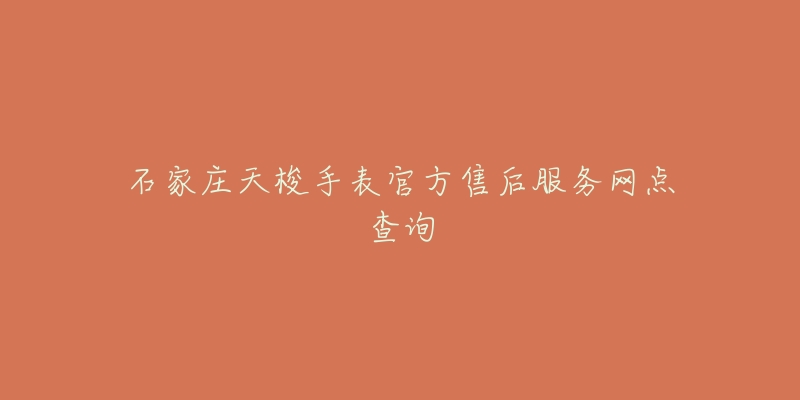 石家庄天梭手表官方售后服务网点查询-名表号 石家庄天梭手表官方售后服务网点查询