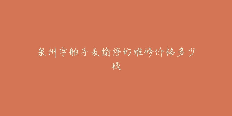 泉州宇舶手表偷停的维修价格多少钱-名表号 泉州宇舶手表偷停的维修价格多少钱