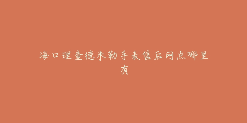 海口理查德米勒手表售后网点哪里有-名表号 海口理查德米勒手表售后网点哪里有