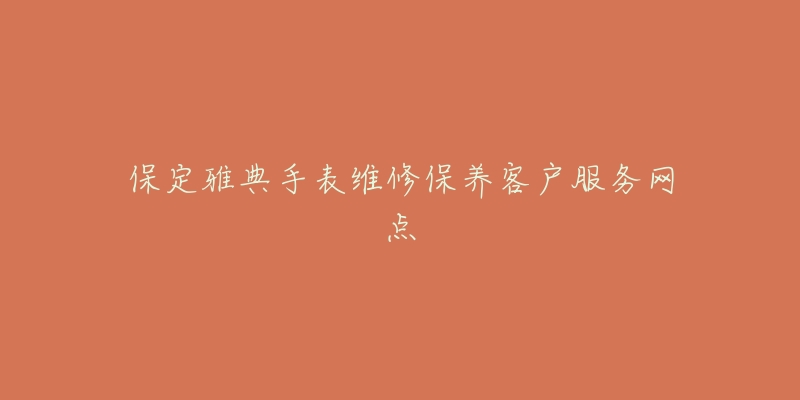 保定雅典手表维修保养客户服务网点